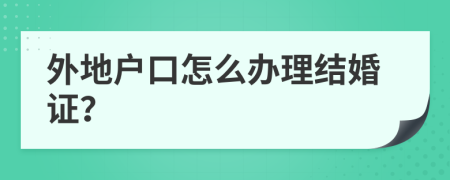 外地户口怎么办理结婚证？