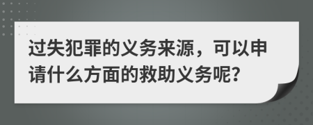 过失犯罪的义务来源，可以申请什么方面的救助义务呢？