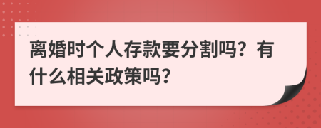 离婚时个人存款要分割吗？有什么相关政策吗？