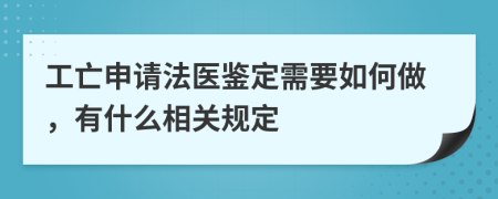 工亡申请法医鉴定需要如何做，有什么相关规定