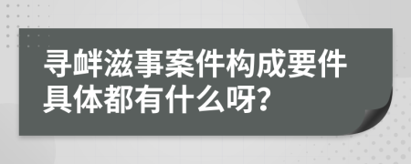 寻衅滋事案件构成要件具体都有什么呀？