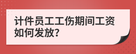 计件员工工伤期间工资如何发放？