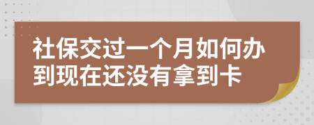 社保交过一个月如何办到现在还没有拿到卡