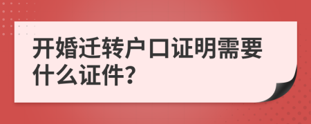 开婚迁转户口证明需要什么证件？