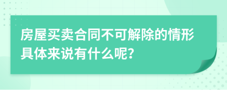 房屋买卖合同不可解除的情形具体来说有什么呢？