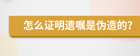 怎么证明遗嘱是伪造的？