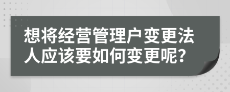 想将经营管理户变更法人应该要如何变更呢？