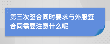 第三次签合同时要求与外服签合同需要注意什么呢