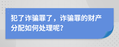 犯了诈骗罪了，诈骗罪的财产分配如何处理呢？