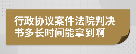 行政协议案件法院判决书多长时间能拿到啊