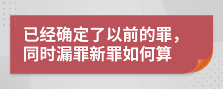 已经确定了以前的罪，同时漏罪新罪如何算