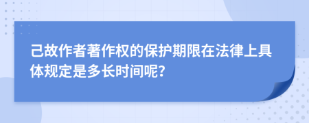 己故作者著作权的保护期限在法律上具体规定是多长时间呢？