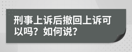 刑事上诉后撤回上诉可以吗？如何说？