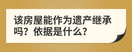 该房屋能作为遗产继承吗？依据是什么？