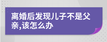 离婚后发现儿子不是父亲,该怎么办