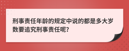 刑事责任年龄的规定中说的都是多大岁数要追究刑事责任呢？