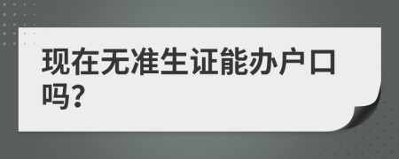 现在无准生证能办户口吗？