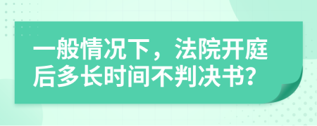 一般情况下，法院开庭后多长时间不判决书？