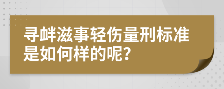 寻衅滋事轻伤量刑标准是如何样的呢？