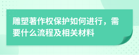 雕塑著作权保护如何进行，需要什么流程及相关材料