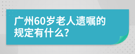 广州60岁老人遗嘱的规定有什么？