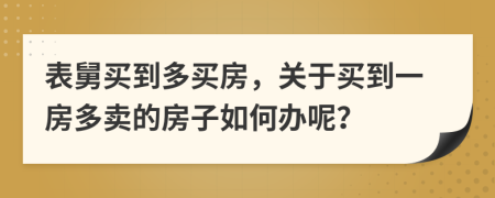 表舅买到多买房，关于买到一房多卖的房子如何办呢？