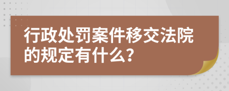 行政处罚案件移交法院的规定有什么？