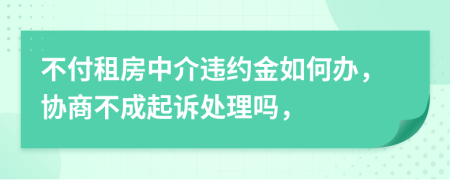 不付租房中介违约金如何办，协商不成起诉处理吗，