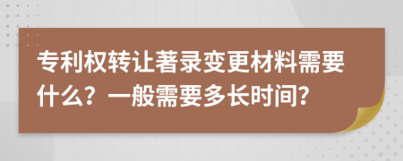 专利权转让著录变更材料需要什么？一般需要多长时间？