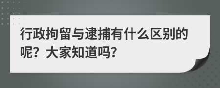 行政拘留与逮捕有什么区别的呢？大家知道吗？