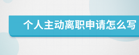 个人主动离职申请怎么写