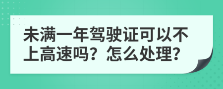 未满一年驾驶证可以不上高速吗？怎么处理？