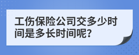 工伤保险公司交多少时间是多长时间呢？