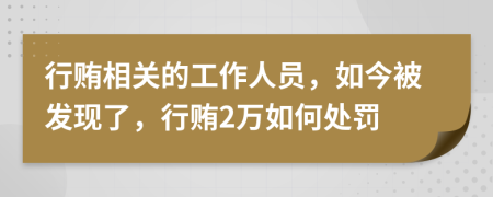 行贿相关的工作人员，如今被发现了，行贿2万如何处罚