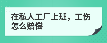 在私人工厂上班，工伤怎么赔偿