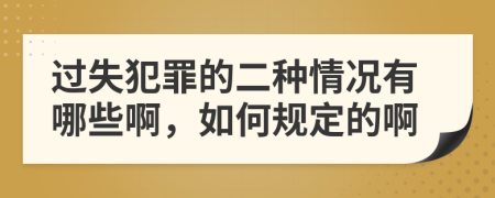 过失犯罪的二种情况有哪些啊，如何规定的啊