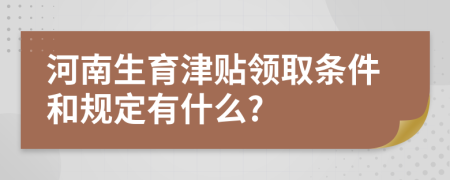 河南生育津贴领取条件和规定有什么?