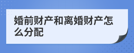 婚前财产和离婚财产怎么分配