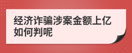 经济诈骗涉案金额上亿如何判呢