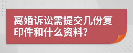 离婚诉讼需提交几份复印件和什么资料？