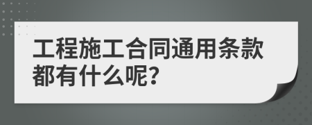 工程施工合同通用条款都有什么呢？