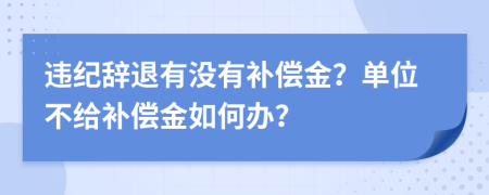 违纪辞退有没有补偿金？单位不给补偿金如何办？