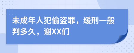未成年人犯偷盗罪，缓刑一般判多久，谢XX们