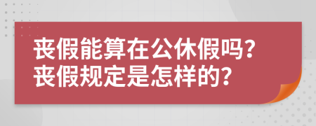 丧假能算在公休假吗？丧假规定是怎样的？