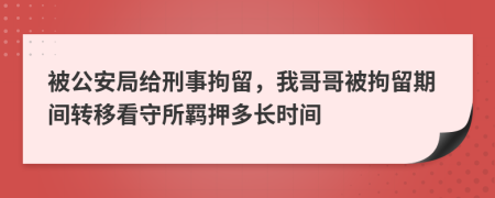 被公安局给刑事拘留，我哥哥被拘留期间转移看守所羁押多长时间