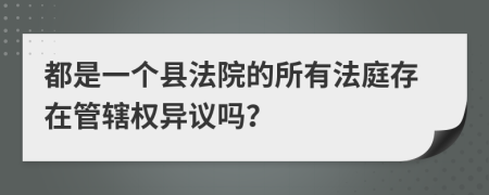 都是一个县法院的所有法庭存在管辖权异议吗？