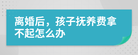 离婚后，孩子抚养费拿不起怎么办