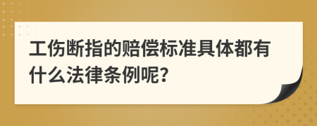 工伤断指的赔偿标准具体都有什么法律条例呢？