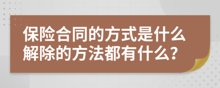 保险合同的方式是什么解除的方法都有什么？