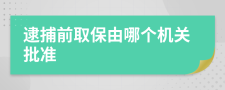 逮捕前取保由哪个机关批准